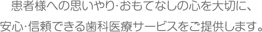 患者様への思いやり・おもてなしの心を大切に、安心・信頼できる歯科医療サービスをご提供します